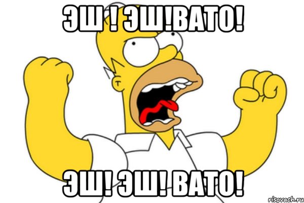 эш ! эш!вато! эш! эш! вато!