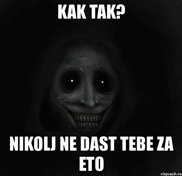 kak tak? nikolj ne dast tebe za eto