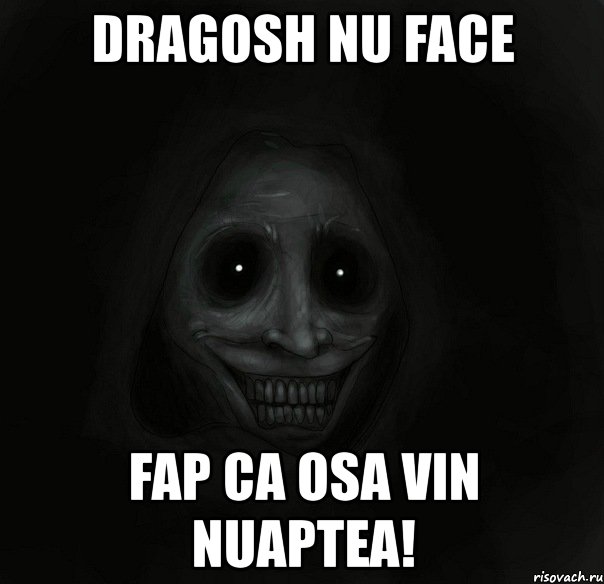 dragosh nu face fap ca osa vin nuaptea!