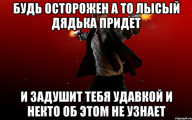будь осторожен а то лысый дядька придет и задушит тебя удавкой и некто об этом не узнает, Мем HITMAN 5