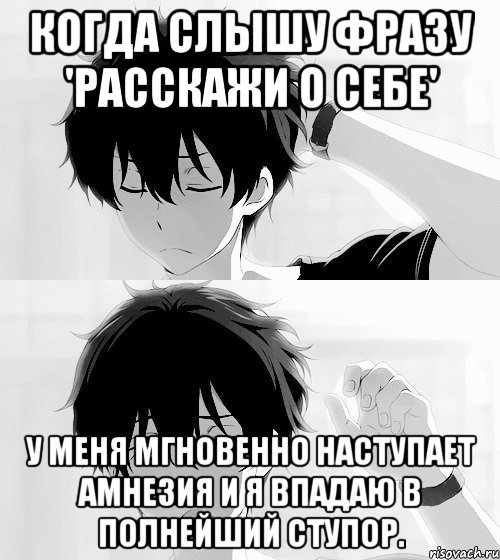 когда слышу фразу 'расскажи о себе' у меня мгновенно наступает амнезия и я впадаю в полнейший ступор.