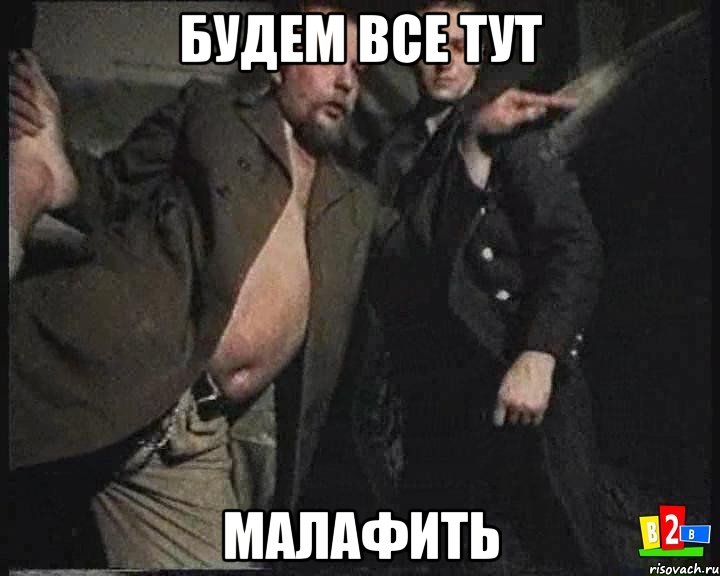 будем все тут малафить