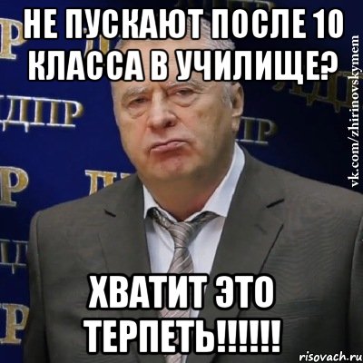 не пускают после 10 класса в училище? хватит это терпеть!!!, Мем Хватит это терпеть (Жириновский)