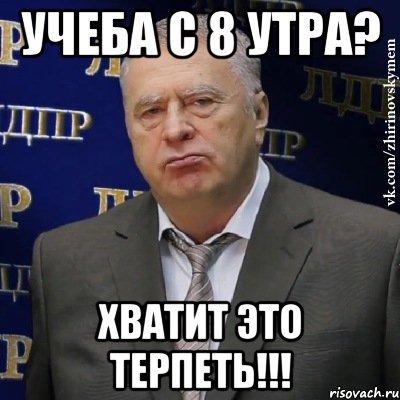 учеба с 8 утра? хватит это терпеть!!!, Мем Хватит это терпеть (Жириновский)