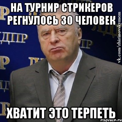 на турнир стрикеров регнулось 30 человек хватит это терпеть, Мем Хватит это терпеть (Жириновский)