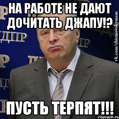 на работе не дают дочитать джапу!? пусть терпят!!!, Мем Хватит это терпеть (Жириновский)