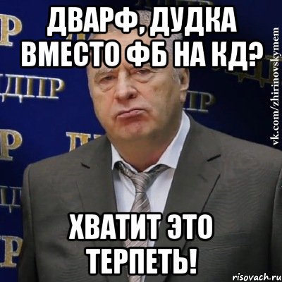 дварф, дудка вместо фб на кд? хватит это терпеть!, Мем Хватит это терпеть (Жириновский)