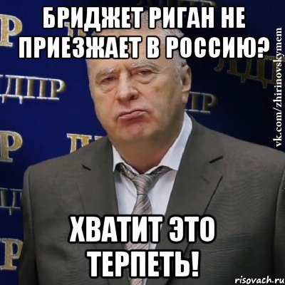 бриджет риган не приезжает в россию? хватит это терпеть!, Мем Хватит это терпеть (Жириновский)