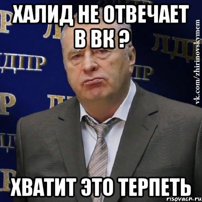 халид не отвечает в вк ? хватит это терпеть, Мем Хватит это терпеть (Жириновский)