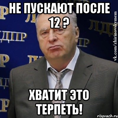 не пускают после 12 ? хватит это терпеть!, Мем Хватит это терпеть (Жириновский)