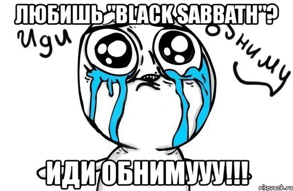 любишь "black sabbath"? иди обнимууу!!!