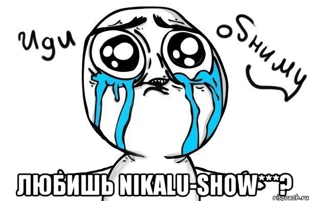  любишь nikalu-show***?, Мем Иди обниму
