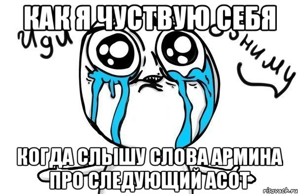 как я чуствую себя когда слышу слова армина про следующий асот, Мем Иди обниму