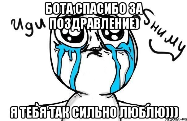 бота спасибо за поздравление) я тебя так сильно люблю))), Мем Иди обниму