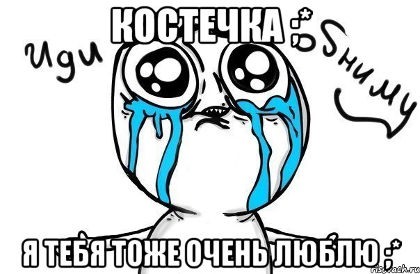 костечка ;* я тебя тоже очень люблю ;*, Мем Иди обниму