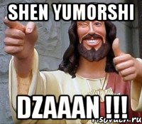 shen yumorshi dzaaan !!!