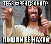 тебя френдзонят? пошли её нахуй