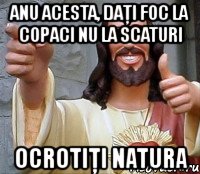 anu acesta, daţi foc la copaci nu la scaturi ocrotiţi natura, Мем Иисус