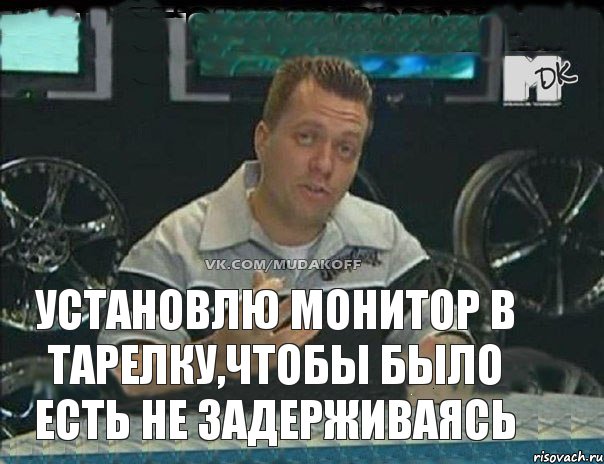 Установлю монитор в тарелку,чтобы было есть не задерживаясь, Мем Монитор (тачка на прокачку)