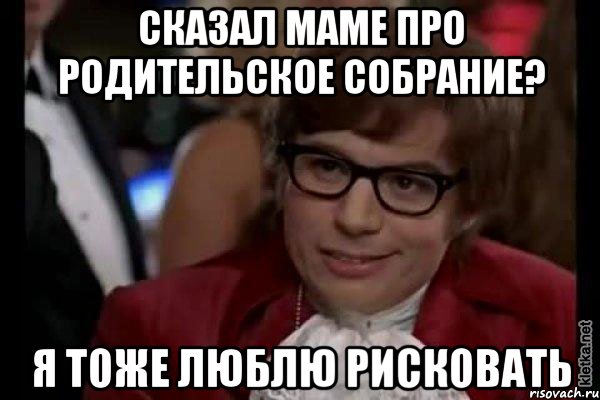 сказал маме про родительское собрание? я тоже люблю рисковать, Мем Остин Пауэрс (я тоже люблю рисковать)