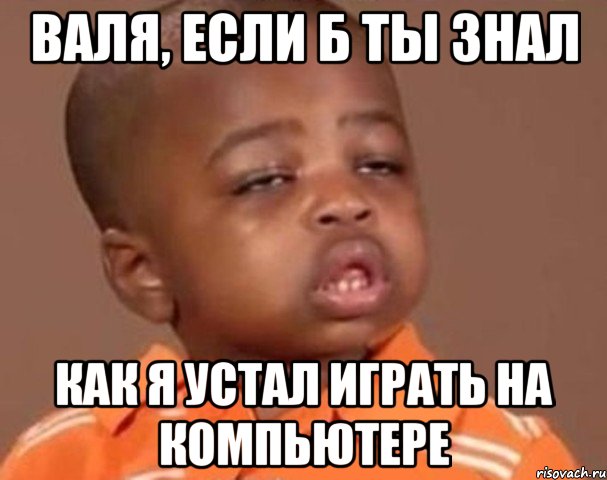 валя, если б ты знал как я устал играть на компьютере, Мем  Какой пацан (негритенок)