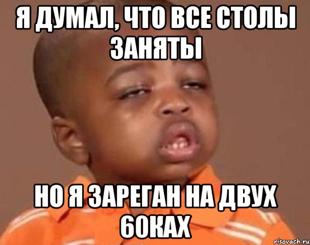 я думал, что все столы заняты но я зареган на двух 60ках, Мем  Какой пацан (негритенок)