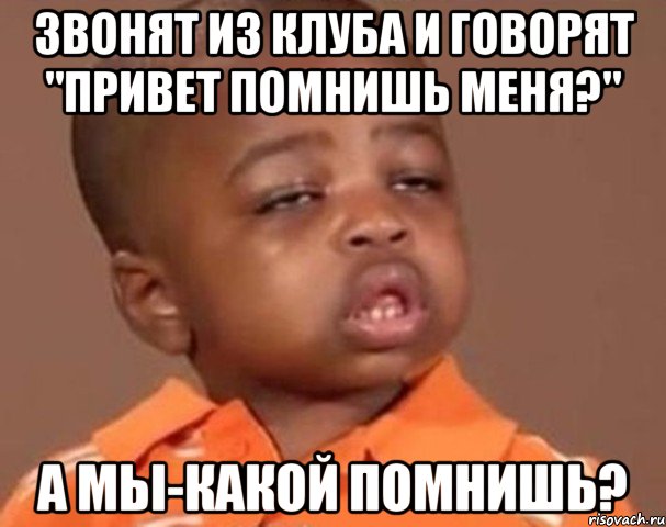 звонят из клуба и говорят "привет помнишь меня?" а мы-какой помнишь?, Мем  Какой пацан (негритенок)