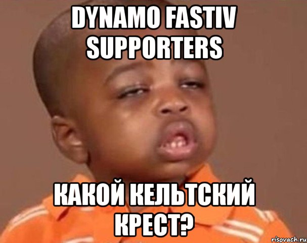 dynamo fastiv supporters какой кельтский крест?, Мем  Какой пацан (негритенок)