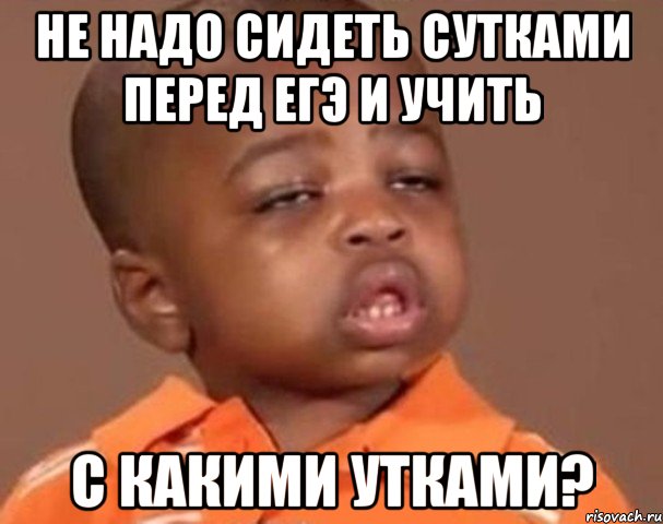 не надо сидеть сутками перед егэ и учить с какими утками?, Мем  Какой пацан (негритенок)