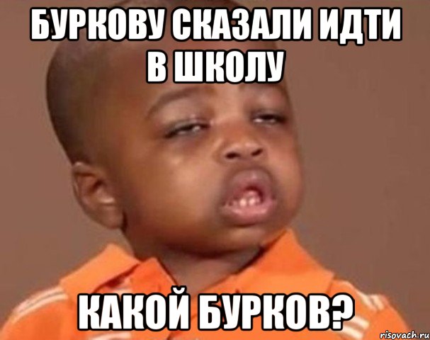 буркову сказали идти в школу какой бурков?, Мем  Какой пацан (негритенок)