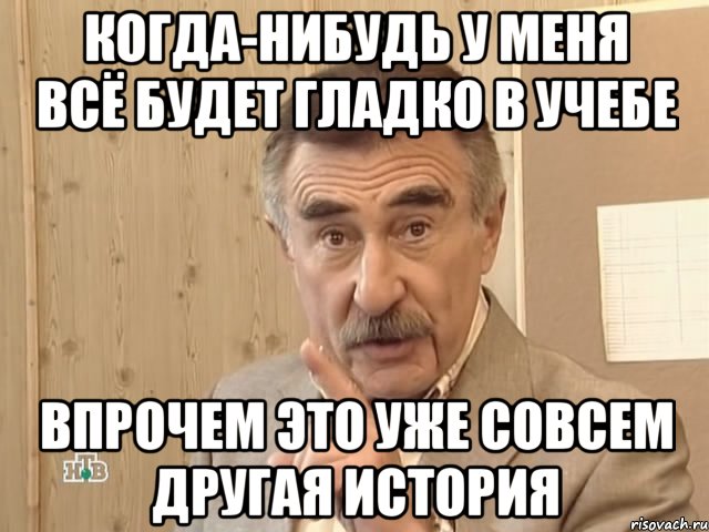 когда-нибудь у меня всё будет гладко в учебе впрочем это уже совсем другая история