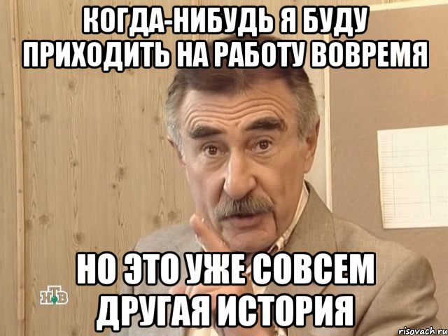 когда-нибудь я буду приходить на работу вовремя но это уже совсем другая история