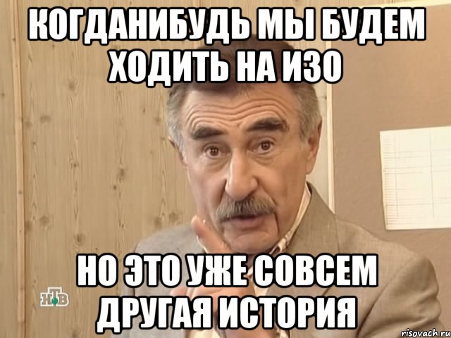 когданибудь мы будем ходить на изо но это уже совсем другая история, Мем Каневский (Но это уже совсем другая история)