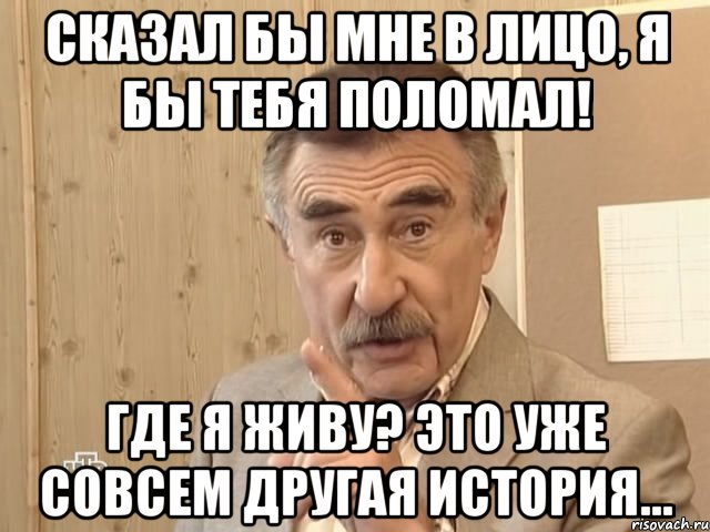 сказал бы мне в лицо, я бы тебя поломал! где я живу? это уже совсем другая история..., Мем Каневский (Но это уже совсем другая история)