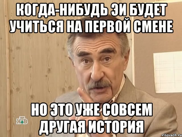 когда-нибудь эи будет учиться на первой смене но это уже совсем другая история, Мем Каневский (Но это уже совсем другая история)