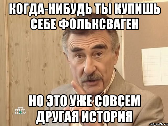 когда-нибудь ты купишь себе фольксваген но это уже совсем другая история, Мем Каневский (Но это уже совсем другая история)