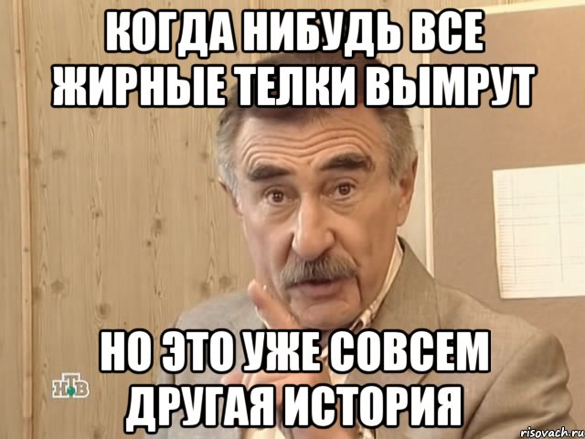 когда нибудь все жирные телки вымрут но это уже совсем другая история, Мем Каневский (Но это уже совсем другая история)