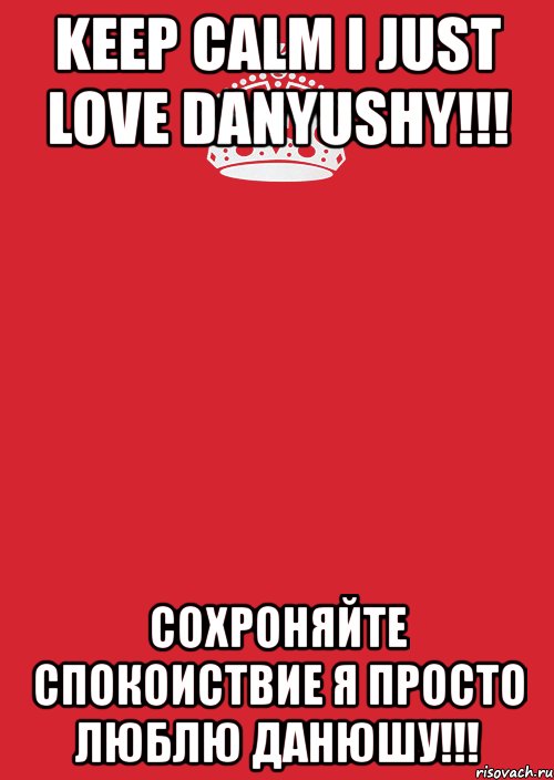 keep calm i just love danyushy!!! сохроняйте спокоиствие я просто люблю данюшу!!!