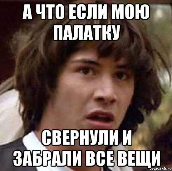 а что если мою палатку свернули и забрали все вещи, Мем А что если (Киану Ривз)