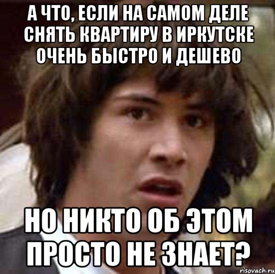 а что, если на самом деле снять квартиру в иркутске очень быстро и дешево но никто об этом просто не знает?, Мем А что если (Киану Ривз)