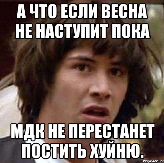 а что если весна не наступит пока мдк не перестанет постить хуйню., Мем А что если (Киану Ривз)