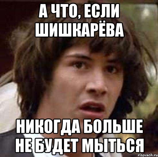 а что, если шишкарёва никогда больше не будет мыться, Мем А что если (Киану Ривз)