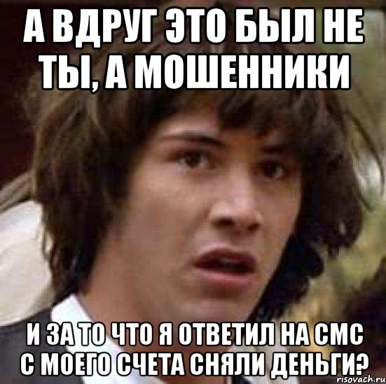 а вдруг это был не ты, а мошенники и за то что я ответил на смс с моего счета сняли деньги?, Мем А что если (Киану Ривз)