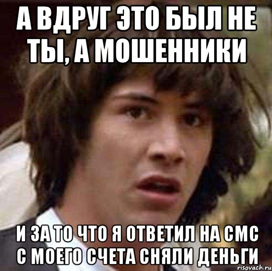 а вдруг это был не ты, а мошенники и за то что я ответил на смс с моего счета сняли деньги, Мем А что если (Киану Ривз)