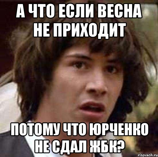 а что если весна не приходит потому что юрченко не сдал жбк?, Мем А что если (Киану Ривз)