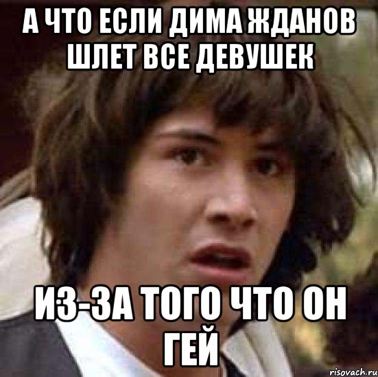 а что если дима жданов шлет все девушек из-за того что он гей, Мем А что если (Киану Ривз)