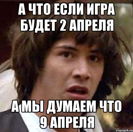 а что если игра будет 2 апреля а мы думаем что 9 апреля, Мем А что если (Киану Ривз)