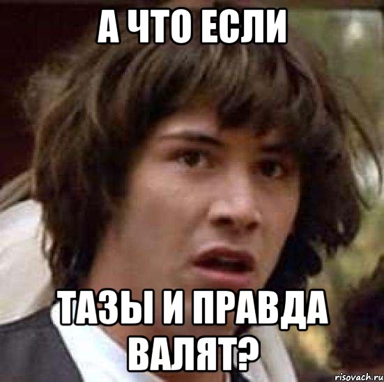 а что если тазы и правда валят?, Мем А что если (Киану Ривз)