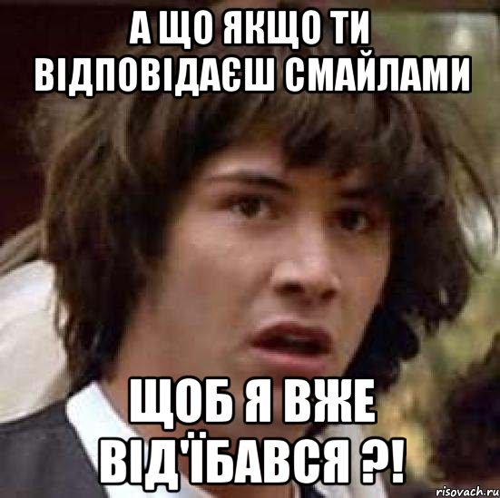 а що якщо ти відповідаєш смайлами щоб я вже від'їбався ?!, Мем А что если (Киану Ривз)