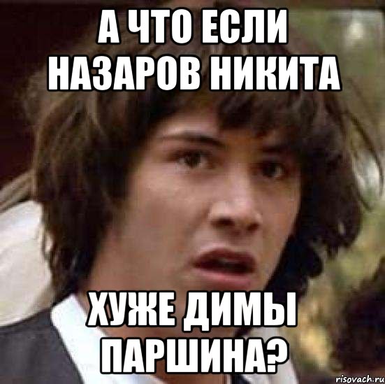 а что если назаров никита хуже димы паршина?, Мем А что если (Киану Ривз)